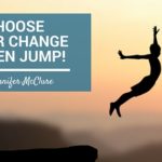 Choose Your Change – Then Jump! Jennifer McClure