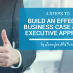 4 Steps to Build An Effective Business Case and Gain Executive Approval Jennifer McClure