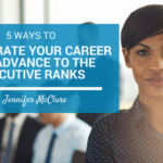 5 Ways To Accelerate Your Career And Advance To The Executive Ranks Jennifer McClure