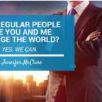 Can Regular People Like You And Me Change The World? Jennifer McClure