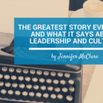 The Greatest Story Ever Told, And What It Says About Leadership And Culture Jennifer McClure